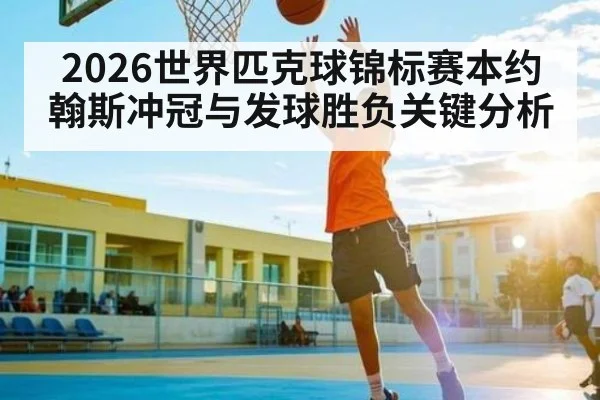 2026世界匹克球锦标赛本约翰斯冲冠与发球胜负关键分析
