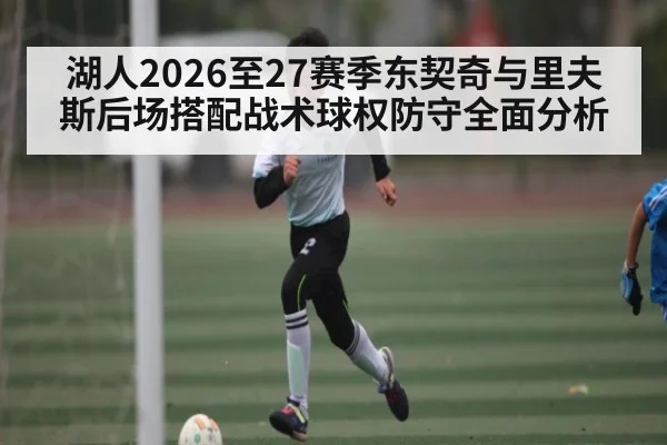湖人2026至27赛季东契奇与里夫斯后场搭配战术球权防守全面分析