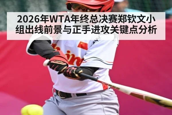 2026年WTA年终总决赛郑钦文小组出线前景与正手进攻关键点分析