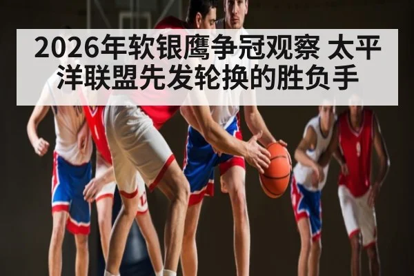 2026年软银鹰争冠观察 太平洋联盟先发轮换的胜负手
